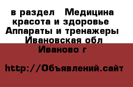  в раздел : Медицина, красота и здоровье » Аппараты и тренажеры . Ивановская обл.,Иваново г.